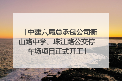 中建六局总承包公司衡山路中学、珠江路公交停车场项目正式开工