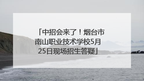 中招会来了！烟台市南山职业技术学校5月25日现场招生答疑