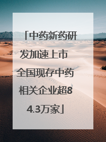 中药新药研发加速上市 全国现存中药相关企业超84.3万家