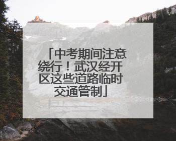 中考期间注意绕行！武汉经开区这些道路临时交通管制