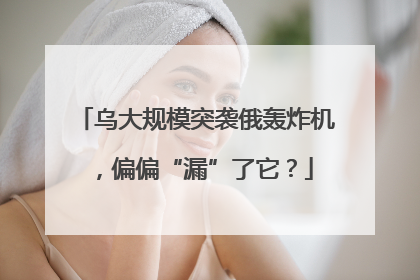 乌大规模突袭俄轰炸机，偏偏“漏”了它？