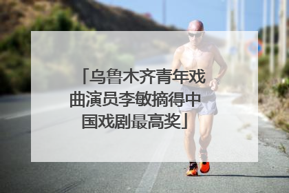 乌鲁木齐青年戏曲演员李敏摘得中国戏剧最高奖