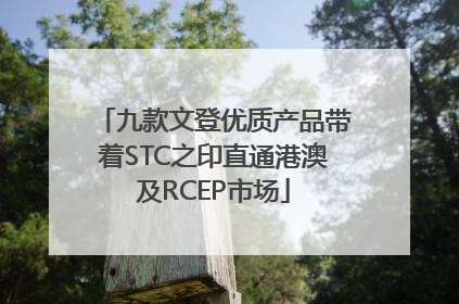九款文登优质产品带着STC之印直通港澳及RCEP市场