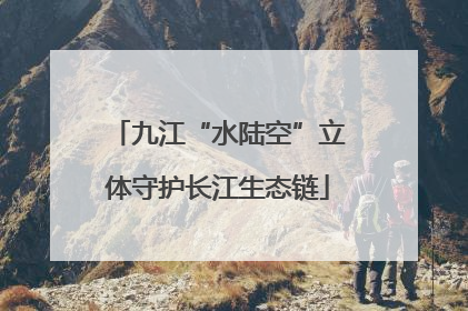 九江“水陆空”立体守护长江生态链