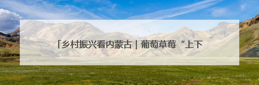 乡村振兴看内蒙古｜葡萄草莓“上下铺”，科技小院“种”出三倍效益