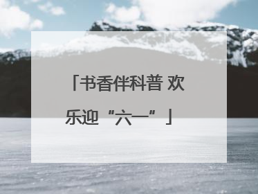书香伴科普 欢乐迎“六一”
