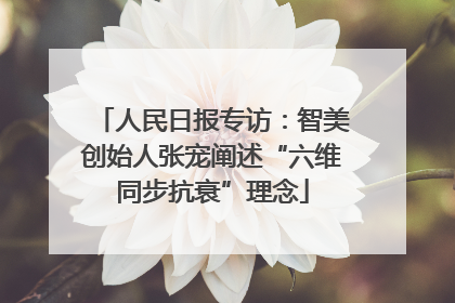 人民日报专访：智美创始人张宠阐述“六维同步抗衰”理念