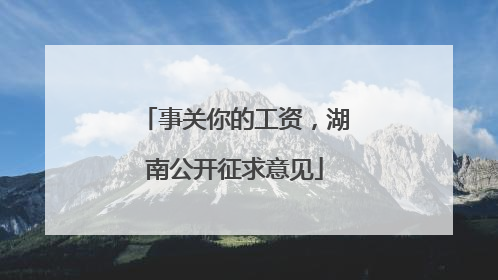 事关你的工资，湖南公开征求意见