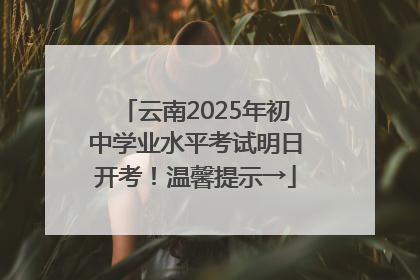 云南2025年初中学业水平考试明日开考！温馨提示→