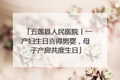 五莲县人民医院丨一产妇生日喜得男婴，母子产房共度生日