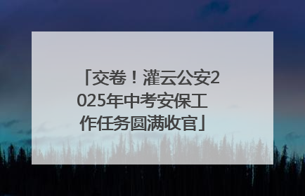 交卷！灌云公安2025年中考安保工作任务圆满收官