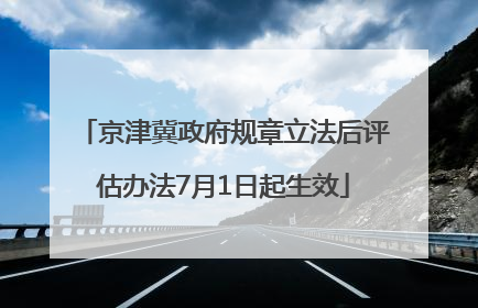 京津冀政府规章立法后评估办法7月1日起生效