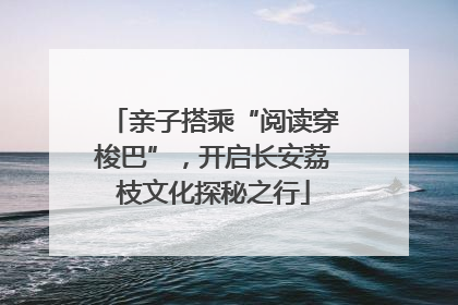 亲子搭乘“阅读穿梭巴”，开启长安荔枝文化探秘之行