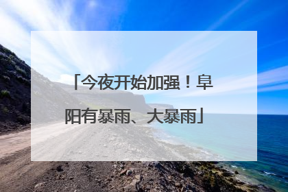 今夜开始加强！阜阳有暴雨、大暴雨