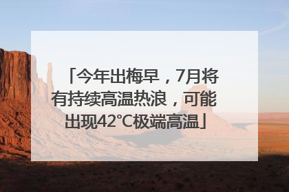 今年出梅早，7月将有持续高温热浪，可能出现42℃极端高温