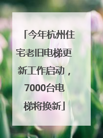 今年杭州住宅老旧电梯更新工作启动，7000台电梯将换新