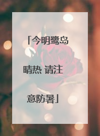 今明鹭岛晴热 请注意防暑