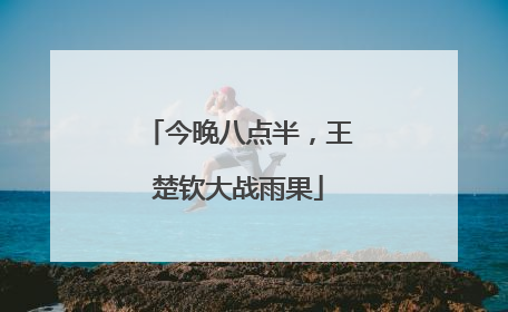 今晚八点半，王楚钦大战雨果