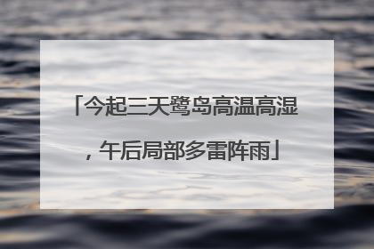 今起三天鹭岛高温高湿，午后局部多雷阵雨