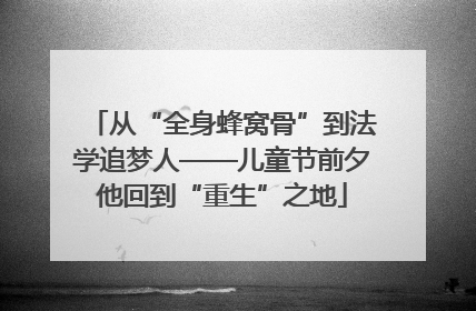 从“全身蜂窝骨”到法学追梦人——儿童节前夕他回到“重生”之地