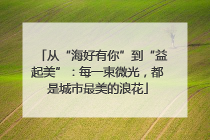 从“海好有你”到“益起美”：每一束微光，都是城市最美的浪花