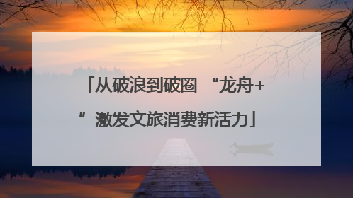 从破浪到破圈 “龙舟+”激发文旅消费新活力