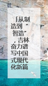 从制造到“智造”，吉林奋力谱写中国式现代化新篇章