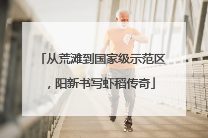 从荒滩到国家级示范区，阳新书写虾稻传奇