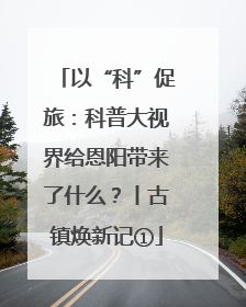 以“科”促旅：科普大视界给恩阳带来了什么？丨古镇焕新记①