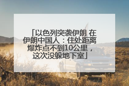 以色列突袭伊朗 在伊朗中国人：住处距离爆炸点不到10公里，这次没躲地下室