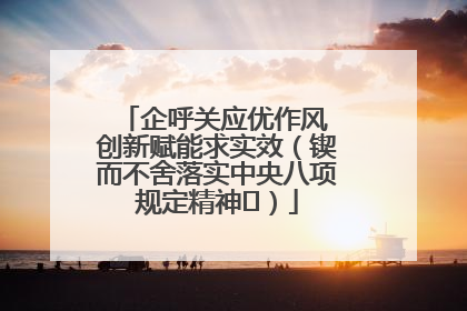 企呼关应优作风 创新赋能求实效（锲而不舍落实中央八项规定精神⑭）
