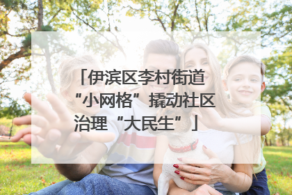 伊滨区李村街道 “小网格”撬动社区治理“大民生”