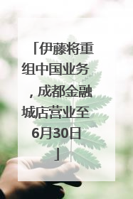 伊藤将重组中国业务，成都金融城店营业至6月30日