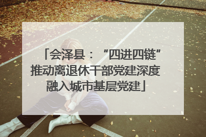 会泽县：“四进四链”推动离退休干部党建深度融入城市基层党建