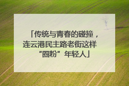 传统与青春的碰撞，连云港民主路老街这样“圈粉”年轻人