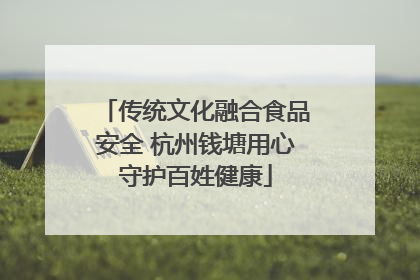传统文化融合食品安全 杭州钱塘用心守护百姓健康