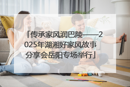 传承家风润巴陵——2025年湖湘好家风故事分享会岳阳专场举行