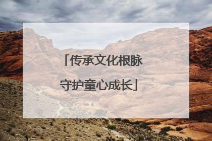 传承文化根脉 守护童心成长