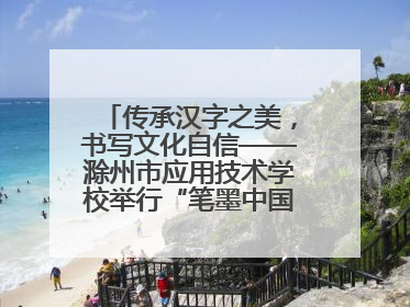 传承汉字之美，书写文化自信——滁州市应用技术学校举行“笔墨中国”汉字书写比赛表彰大会