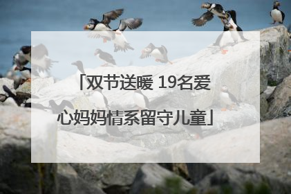 双节送暖 19名爱心妈妈情系留守儿童