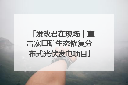 发改君在现场｜直击寨口矿生态修复分布式光伏发电项目