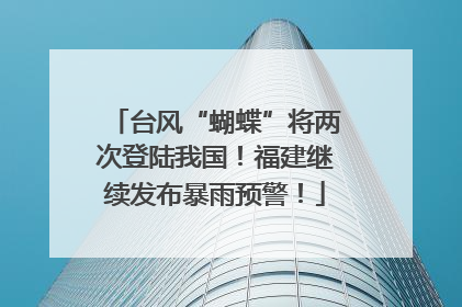 台风“蝴蝶”将两次登陆我国！福建继续发布暴雨预警！