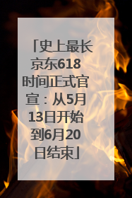 史上最长京东618时间正式官宣：从5月13日开始到6月20日结束