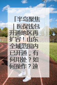 半岛聚焦｜医保钱包开通地区再扩容！山东全域范围内已开通，有何用处？如何操作？速戳→