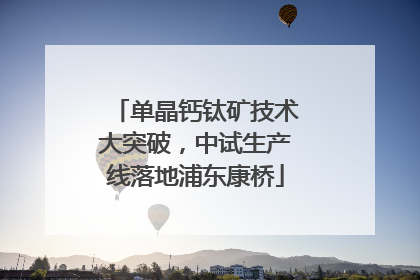 单晶钙钛矿技术大突破，中试生产线落地浦东康桥