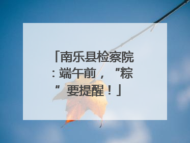 南乐县检察院：端午前，“粽”要提醒！