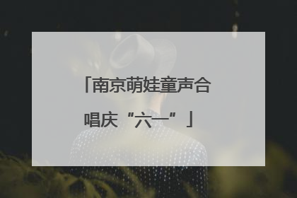 南京萌娃童声合唱庆“六一”