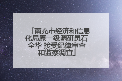 南充市经济和信息化局原一级调研员石全华 接受纪律审查和监察调查