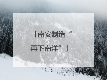 南安制造“再下南洋”
