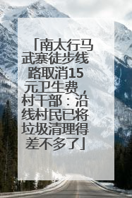 南太行马武寨徒步线路取消15元卫生费，村干部：沿线村民已将垃圾清理得差不多了